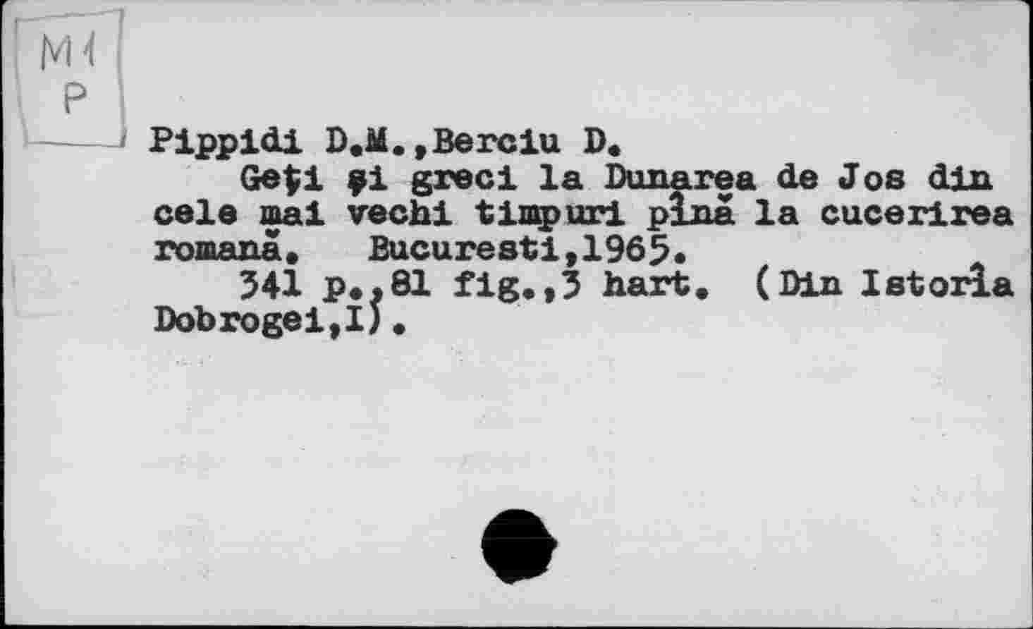 ﻿Pippldi D.M,,Berclu D.
Gefi çi grec! la Dimarea de J os din cela mal vechi timpurl plna la cucerirea romanâ.	Bucarest!,1965.
341 p*,81 fig.,3 hart, (Din Istorla DobrogeijlJ ,